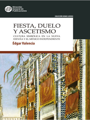 cover image of Fiesta, duelo y ascetismo. Cultura simbólica en la Nueva España y el México independiente